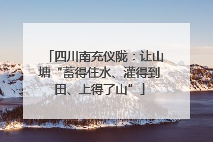 四川南充仪陇：让山塘“蓄得住水、灌得到田、上得了山”