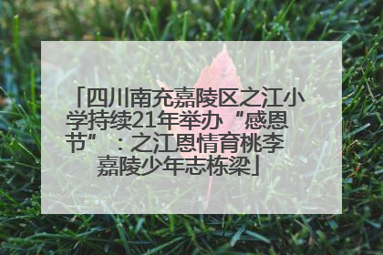 四川南充嘉陵区之江小学持续21年举办“感恩节”：之江恩情育桃李 嘉陵少年志栋梁