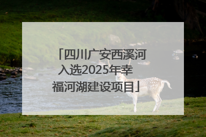 四川广安西溪河入选2025年幸福河湖建设项目