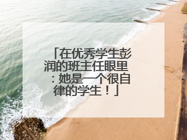 在优秀学生彭润的班主任眼里：她是一个很自律的学生！