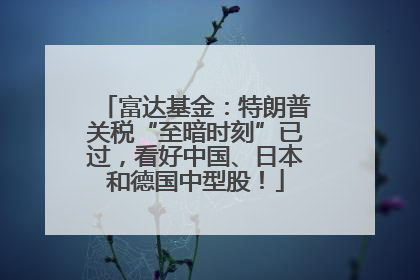 富达基金：特朗普关税“至暗时刻”已过，看好中国、日本和德国中型股！