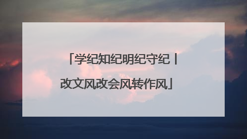 学纪知纪明纪守纪丨改文风改会风转作风
