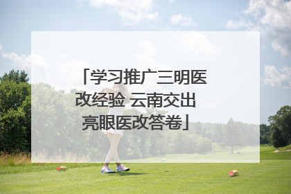 学习推广三明医改经验 云南交出亮眼医改答卷