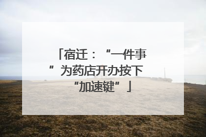 宿迁：“一件事”为药店开办按下“加速键”