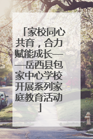 家校同心共育，合力赋能成长——岳西县包家中心学校开展系列家庭教育活动