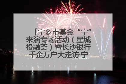 宁乡市基金“宁”来演专场活动（星城投融荟）暨长沙银行千企万户大走访·宁乡专场活动举行