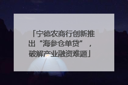 宁德农商行创新推出“海参仓单贷”，破解产业融资难题