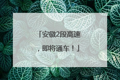 安徽2段高速，即将通车！