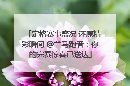 定格赛事盛况 还原精彩瞬间 @兰马跑者：你的完赛惊喜已送达
