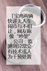 宝鸡两辆快递无人车闹市互不相让，网友称像“吵架”，公司：监测到异常会有技术或人为干预处置
