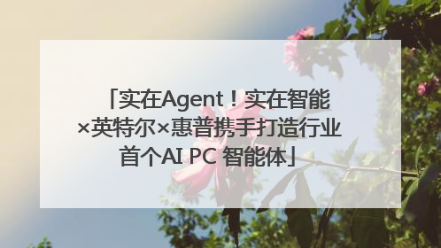 实在Agent！实在智能×英特尔×惠普携手打造行业首个AI PC 智能体