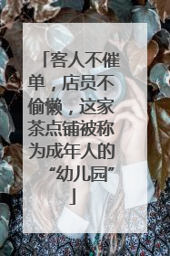 客人不催单，店员不偷懒，这家茶点铺被称为成年人的“幼儿园”
