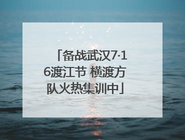 备战武汉7·16渡江节 横渡方队火热集训中