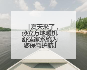 夏天来了，热立方地暖机舒适家系统为您保驾护航
