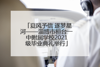 夏风予信 逐梦星河——淄博市桓台一中附属学校2021级毕业典礼举行