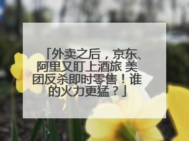 外卖之后，京东、阿里又盯上酒旅 美团反杀即时零售！谁的火力更猛？