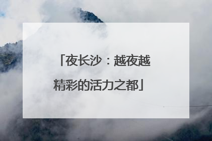 夜长沙：越夜越精彩的活力之都