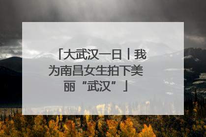 大武汉一日︱我为南昌女生拍下美丽“武汉”