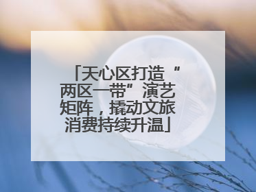 天心区打造“两区一带”演艺矩阵，撬动文旅消费持续升温