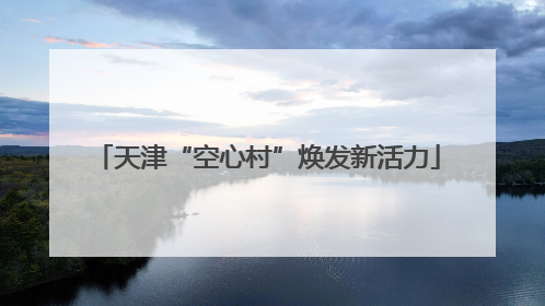 天津“空心村”焕发新活力
