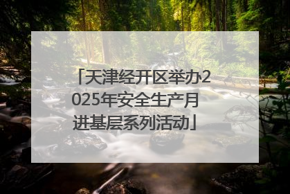 天津经开区举办2025年安全生产月进基层系列活动