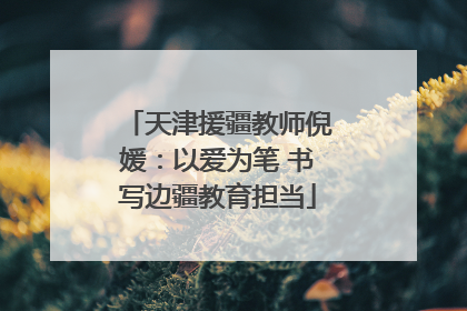 天津援疆教师倪媛：以爱为笔 书写边疆教育担当