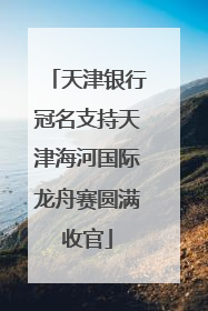 天津银行冠名支持天津海河国际龙舟赛圆满收官
