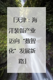 天津：海洋装备产业迈向“数智化”发展新路