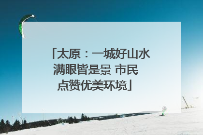 太原：一城好山水 满眼皆是景 市民点赞优美环境