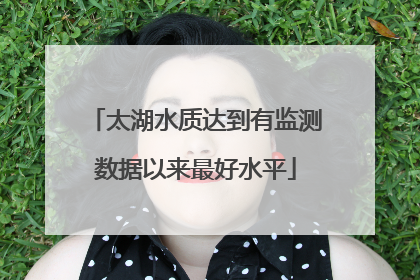 太湖水质达到有监测数据以来最好水平