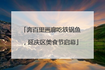 奔百里画廊吃铁锅鱼，延庆区美食节启幕