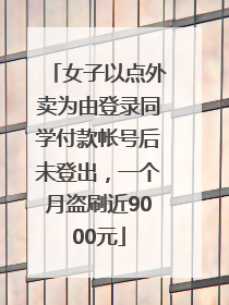 女子以点外卖为由登录同学付款帐号后未登出，一个月盗刷近9000元