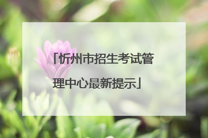 忻州市招生考试管理中心最新提示