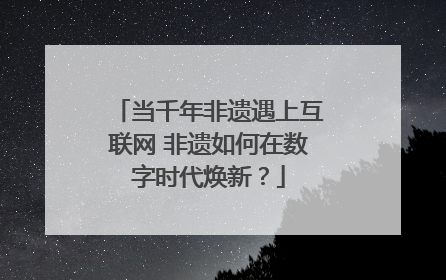 当千年非遗遇上互联网 非遗如何在数字时代焕新？