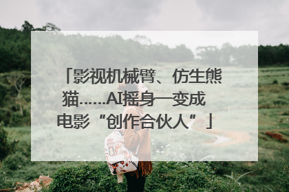 影视机械臂、仿生熊猫……AI摇身一变成电影“创作合伙人”
