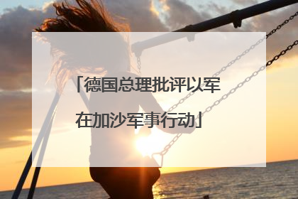 德国总理批评以军在加沙军事行动