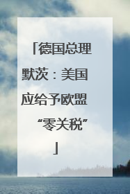 德国总理默茨：美国应给予欧盟“零关税”