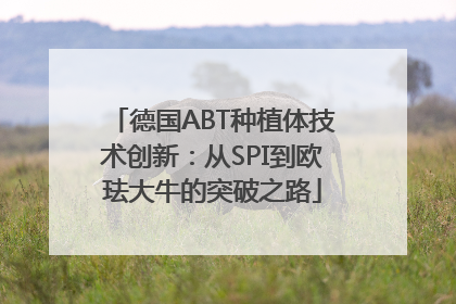 德国ABT种植体技术创新：从SPI到欧珐大牛的突破之路