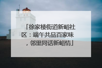 徐家楼街道新峪社区：端午共品百家味，邻里同话新峪情