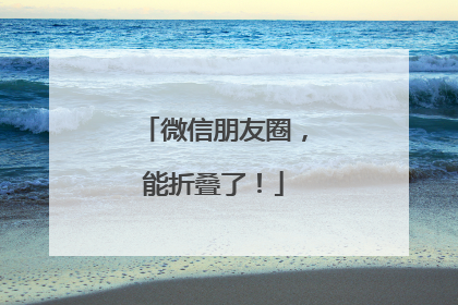微信朋友圈，能折叠了！