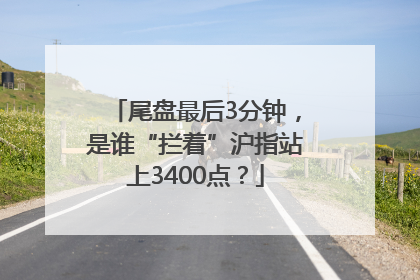 尾盘最后3分钟，是谁“拦着”沪指站上3400点？