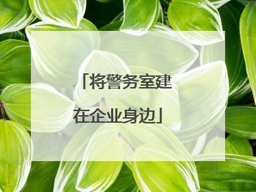将警务室建在企业身边