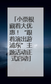 小票根藏着大优惠！“跟着演出游浦东”主题活动正式启动