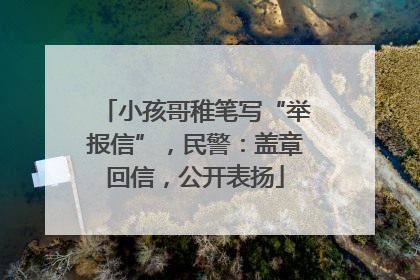 小孩哥稚笔写“举报信”，民警：盖章回信，公开表扬