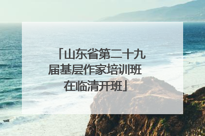 山东省第二十九届基层作家培训班在临清开班