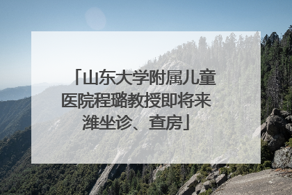 山东大学附属儿童医院程璐教授即将来潍坐诊、查房