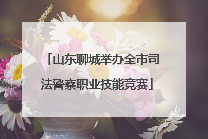 山东聊城举办全市司法警察职业技能竞赛