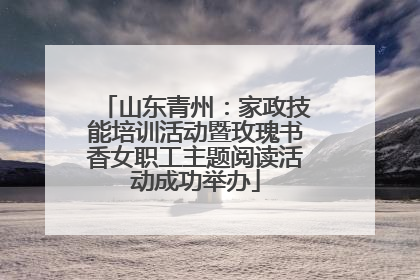 山东青州：家政技能培训活动暨玫瑰书香女职工主题阅读活动成功举办