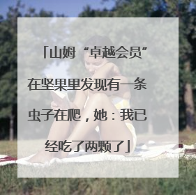 山姆“卓越会员”在坚果里发现有一条虫子在爬，她：我已经吃了两颗了