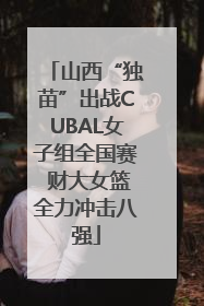 山西“独苗”出战CUBAL女子组全国赛 财大女篮全力冲击八强